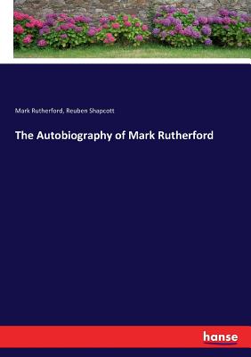 The Autobiography of Mark Rutherford - Rutherford, Mark, and Shapcott, Reuben