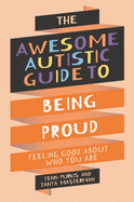 The Awesome Autistic Guide to Being Proud: Feeling Good about Who You Are