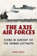 The Axis Air Forces: Flying in Support of the German Luftwaffe
