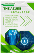 The Azure Advantage: A Practical Guide for Developers to Build, Deploy, and Scale Applications on Microsoft Azure