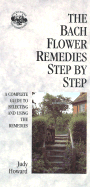 The Bach Flower Remedies Step by Step: A Complete Guide to Selecting and Using the Remedies
