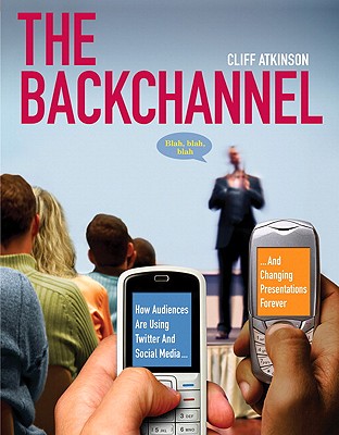 The Backchannel: How Audiences Are Using Twitter and Social Media and Changing Presentations Forever - Atkinson, Cliff
