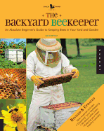 The Backyard Beekeeper: An Absolute Beginner's Guide to Keeping Bees in Your Yard and Garden