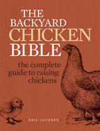 The Backyard Chicken Bible: The Complete Guide to Raising Chickens