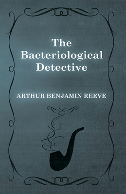 The Bacteriological Detective - Reeve, Arthur Benjamin