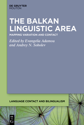 The Balkan Linguistic Area: Mapping Variation and Contact - Adamou, Evangelia (Editor), and Sobolev, Andrey N (Editor)