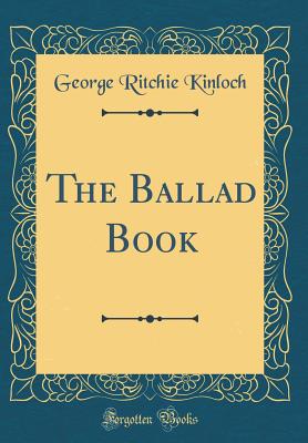 The Ballad Book (Classic Reprint) - Kinloch, George Ritchie