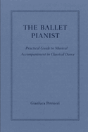 The Ballet Pianist - Practical Guide to Musical Accompaniment in Classical Dance