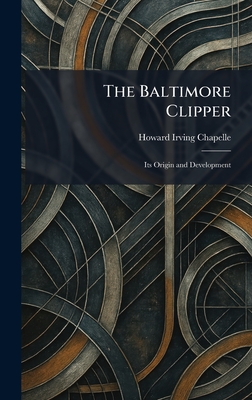 The Baltimore Clipper: Its Origin and Development - Chapelle, Howard Irving