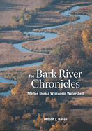 The Bark River Chronicles: Stories from a Wisconsin Watershed