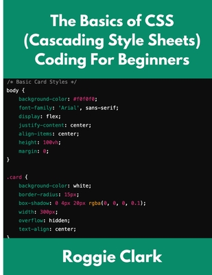 The Basics of CSS (Cascading Style Sheets) Coding For Beginners: Learn Basic CSS Programming Concepts - Clark, Roggie