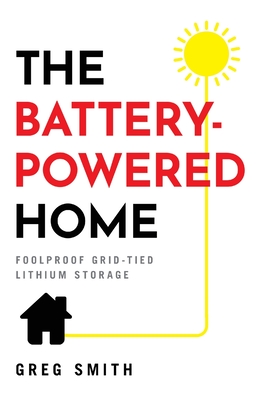 The Battery-Powered Home: Foolproof Grid-Tied Lithium Storage - Smith, Greg