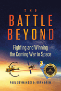 The Battle Beyond: Fighting and Winning the Coming War in Space