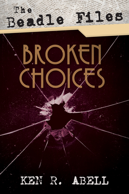 The Beadle Files: Broken Choices - Abell, Ken R