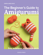 The Beginner's Guide to Amigurumi: Easy Techniques and 8 Fun Projects