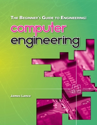 The Beginner's Guide to Engineering: Computer Engineering - Lance, James