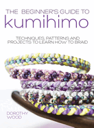 The Beginner's Guide to Kumihimo: Techniques, Patterns and Projects to Learn How to Braid