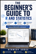 The Beginner's Guide to R and Statistics: Understand Data, Build Models, and Analyze Results Without Stress
