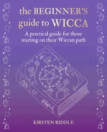 The Beginner's Guide to Wicca: A Practical Guide for Those Starting on Their Wiccan Path