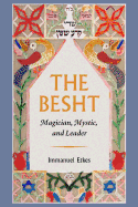The Besht: Magician, Mystic, and Leader