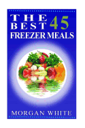 The Best 45 Freezer Meals: Your Money-Saving, Quick and Easy, Convenient, Make Ahead Recipes
