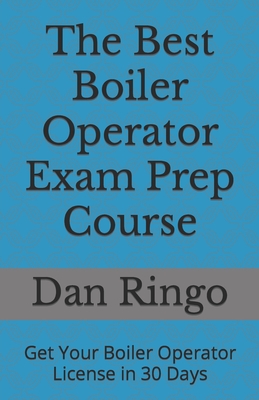 The Best Boiler Operator Exam Prep Course: Get Your Boiler Operator License in 30 Days - Ringo, Dan