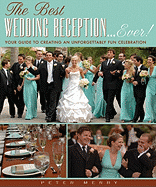 The Best Wedding Reception... Ever!: Your Guide to Creating an Unforgettably Fun Celebration