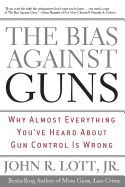 The Bias Against Guns: Why Almost Everything You've Heard about Gun Control Is Wrong