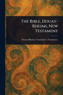 The Bible, Douay-Rheims, New Testament - Douay-Rheims