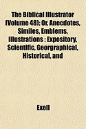 The Biblical Illustrator (Volume 48); Or, Anecdotes, Similes, Emblems, Illustrations: Expository, Scientific, Georgraphical, Historical, and