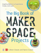 The Big Book of Makerspace Projects: Inspiring Makers to Experiment, Create, and Learn