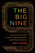The Big Nine: How the Tech Titans and Their Thinking Machines Could Warp Humanity