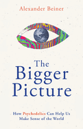 The Bigger Picture: How Psychedelics Can Help Us Make Sense of the World