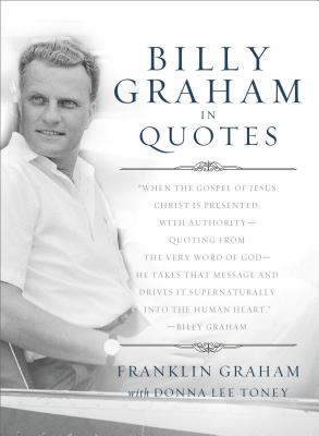 The Billy Graham in Quotes - Graham, Franklin, Dr. (Editor), and Toney, Donna Lee (Editor), and Graham, Billy (Introduction by)