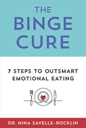 The Binge Cure: 7 Steps To Outsmart Emotional Eating