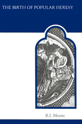 The Birth of Popular Heresy - Moore, R I