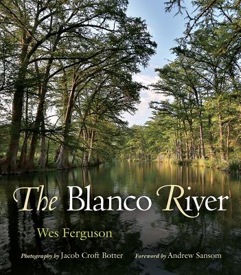 The Blanco River - Ferguson, Wes, and Botter, Jacob Croft (Photographer), and Sansom, Andrew, Dr. (Foreword by)