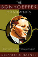 The Bonhoeffer Phenomenon: Portraits of a Protestant Saint