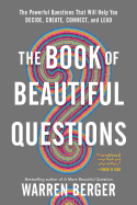 The Book of Beautiful Questions: The Powerful Questions That Will Help You Decide, Create, Connect, and Lead