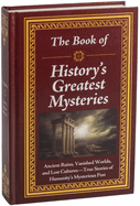 The Book of History's Greatest Mysteries: Ancient Ruins, Vanished Worlds, and Lost Cultures - True Stories of Humanity's Mysterious Past