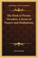The Book of Private Devotion: A Series of Prayers and Meditations