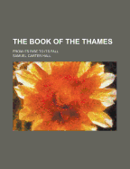 The Book of the Thames: From Its Rise to Its Fall