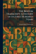 The Boston Transcript: A History of Its First Hundred Years