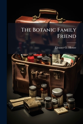 The Botanic Family Friend - House, Eleazer G
