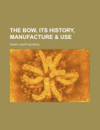The Bow, Its History, Manufacture & Use