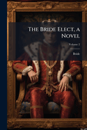 The Bride Elect, a Novel Volume 2