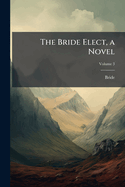 The Bride Elect, a Novel Volume 3