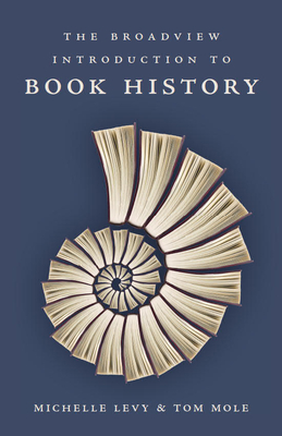 The Broadview Introduction to Book History - Levy, Michelle, and Mole, Tom