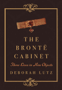 The Bront� Cabinet: Three Lives in Nine Objects