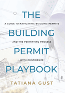 The Building Permit Playbook: A Guide to Navigating Building Permits and the Permitting Process with Confidence